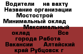 Водители BC на вахту. › Название организации ­ Мостострой 17 › Минимальный оклад ­ 87 000 › Максимальный оклад ­ 123 000 - Все города Работа » Вакансии   . Алтайский край,Рубцовск г.